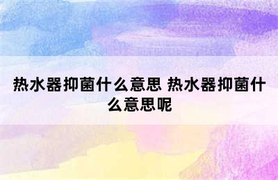 热水器抑菌什么意思 热水器抑菌什么意思呢